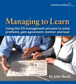 Paperback Managing to Learn: Using the A3 Management Process to Solve Problems, Gain Agreement, Mentor, and Lead Book