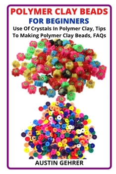 Paperback Polymer Clay Beads for Beginners: Use Of Crystals In Polymer Clay, Tips To Making Polymer Clay Beads, FAQs Book