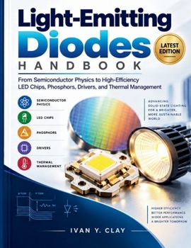 Light-Emitting Diodes Handbook: From Semiconductor Physics to High-Efficiency LED Chips, Phosphors, Drivers, and Thermal Management
