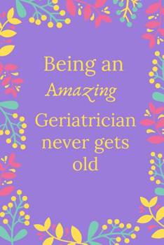 Paperback Being An Amazing Geriatrician Never Gets Old: Geriatrician Journal, Geriatrician Gifts, Geriatrician Appreciation Gifts, Gifts For Geriatricians (6 x Book