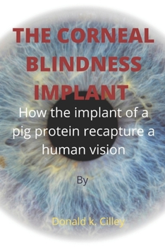 Paperback The Corneal Blindness Implant: How the implant of a pig protein recapture a human vision Book