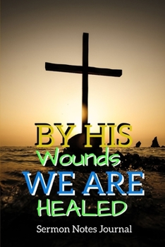 By His Wounds We Are Healed: Sermon Notes Journal With An Inspirational Worship Materials To Record Remember Reflect Each Week Worship Service That ... Everyday Life And Upcoming Events In Church