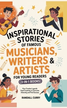 Inspirational Stories of Famous Musicians, Writers & Artists for Young Readers (3-in-1 Books): How Creative Legends Used Creativity to Overcome ... (Growth Mindset Books for Young Readers)