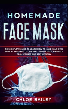 Paperback Homemade Face Mask: The Complete Guide To Learn How to Make Your Own Medical Face Mask to Prevent and Protect Yourself from Viruses and St Book