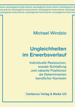 Ungleichheiten im Erwerbsverlauf: Individuelle Ressourcen, soziale Schließung und vakante Positionen als Determinanten beruflicher Karrieren (Bremer soziologische Texte)