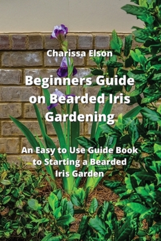 Paperback Beginners Guide on Bearded Iris Gardening: An Easy to Use Guide Book to Starting a Bearded Iris Garden Book