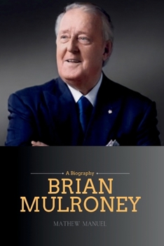 Brian Mulroney: Architect of Transformation (Legends Forever: Celebrating the Lasting Legacy of Iconic Legends)