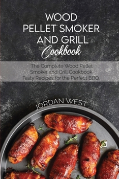 Wood Pellet Smoker And Grill Cookbook: The Complete Wood Pellet Smoker and Grill Cookbook. Tasty Recipes for the Perfect BBQ