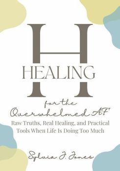 Paperback Healing for the Overwhelmed AF: Raw Truths, Raw Healing, and Practical Tools When Life Is Doing Too Much Book