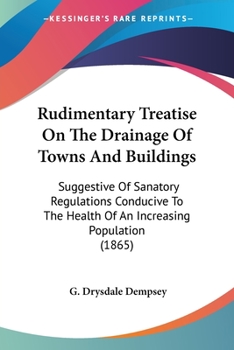 Paperback Rudimentary Treatise On The Drainage Of Towns And Buildings: Suggestive Of Sanatory Regulations Conducive To The Health Of An Increasing Population (1 Book