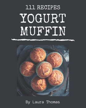 Paperback 111 Yogurt Muffin Recipes: Unlocking Appetizing Recipes in The Best Yogurt Muffin Cookbook! Book
