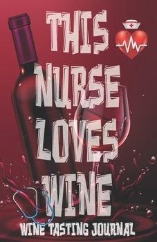 Paperback This Nurse Loves Wine - Wine Tasting Journal: Nurses Wine Tasting Log, Winery Tour Tracker, Wine Notebook, Wine Diary, Medical Field Wine Tasting Shee Book