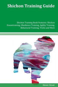 Paperback Shichon Training Guide Shichon Training Book Features: Shichon Housetraining, Obedience Training, Agility Training, Behavioral Training, Tricks and Mo Book