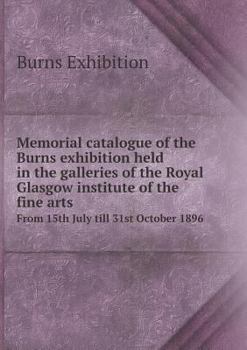 Paperback Memorial Catalogue of the Burns Exhibition Held in the Galleries of the Royal Glasgow Institute of the Fine Arts from 15th July Till 31st October 1896 Book