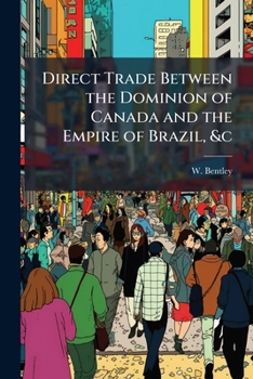 Direct trade between the Dominion of Canada and the empire of Brazil, &c.