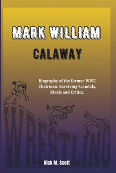 MARK WILLIAM CALAWAY: Biography of the Undertaker: The Life and Legacy of WWE's Icon