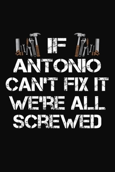 If Antonio Can't Fix It We're All Screwed: Personalized Handyman Journal - Gift Notebook