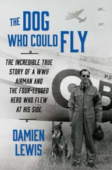 Hardcover The Dog Who Could Fly: The Incredible True Story of a WWII Airman and the Four-Legged Hero Who Flew at His Side Book