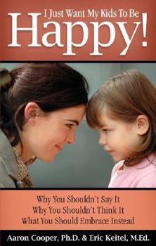 Paperback I Just Want My Kids to Be Happy! Why You Shouldn't Say It, Why You Shouldn't Think It, What You Should Embrace Instead Book