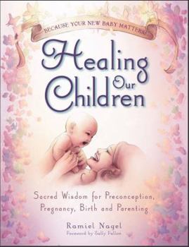 Paperback Healing Our Children: Because Your New Baby Matters! Sacred Wisdom for Preconception, Pregnancy, Birth and Parenting (Ages 0-6) Book