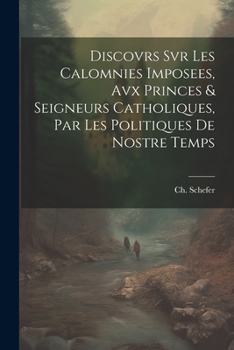 Discovrs Svr Les Calomnies Imposees, Avx Princes & Seigneurs Catholiques, Par Les Politiques De Nostre Temps (French Edition)