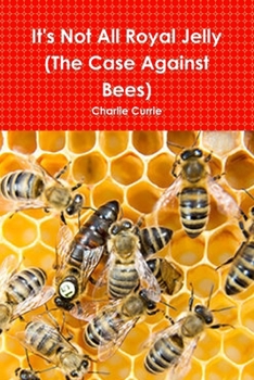 It's Not All Royal Jelly (The Case Against Bees)