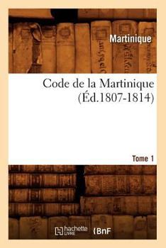 Paperback Code de la Martinique. Tome 1 (Éd.1807-1814) [French] Book