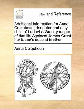 Paperback Additional Information for Anne Colquhoun, Daughter and Only Child of Ludovick Grant Younger of That Ilk. Againsst James Grant Her Father's Second Bro Book