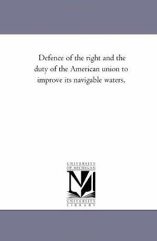 Paperback Defence of the right and the duty of the American union to improve its navigable waters, Book