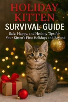 Holiday Kitten Survival Guide: Safe, Happy, and Healthy Tips for Your Kitten’s First Holidays and Beyond