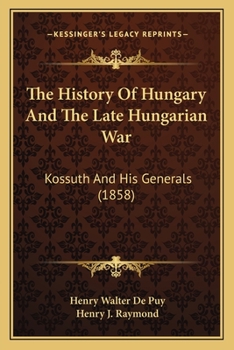 The History Of Hungary And The Late Hungarian War: Kossuth And His Generals