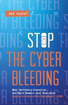 Paperback Stop The Cyber Bleeding: What Healthcare Executives and Board Members Must Know About Enterprise Cyber Risk Management (ECRM) How to Save Your Book