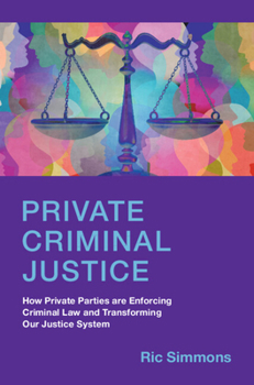 Hardcover Private Criminal Justice: How Private Parties Are Enforcing Criminal Law and Transforming Our Justice System Book