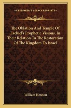 Paperback The Oblation And Temple Of Ezekiel's Prophetic Visions, In Their Relation To The Restoration Of The Kingdom To Israel Book