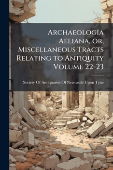 Paperback Archaeologia Aeliana, or, Miscellaneous Tracts Relating to Antiquity Volume 22-23 Book