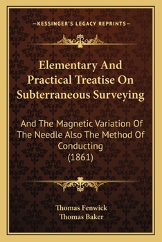 Paperback Elementary And Practical Treatise On Subterraneous Surveying: And The Magnetic Variation Of The Needle Also The Method Of Conducting (1861) Book