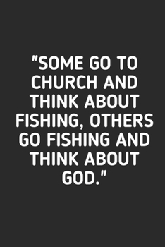 Some Go To Church And Think About Fishing: Fishing Logbook Journal For fisherman/sailor/angler to write anything about fishing experience and fishing schedule with fishing quotes