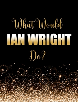 Paperback What Would Ian Wright Do?: Large Notebook/Diary/Journal for Writing 100 Pages, Gift for Fans of Ian Wright, MBE, Footballer Book