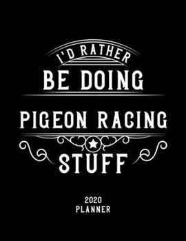 Paperback I'd Rather Be Doing Pigeon Racing Stuff 2020 Planner: Pigeon Racing Fan 2020 Planner, Funny Design, 2020 Planner for Pigeon Racing Lover, Christmas Gi Book