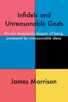 Paperback Infidels and Unreasonable Gods: Do Not Necessarily Despair of Being Possessed by Unreasonable Ideas Book