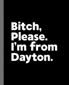 Paperback Bitch, Please. I'm From Dayton.: A Vulgar Adult Composition Book for a Native Dayton, Ohio OH Resident Book