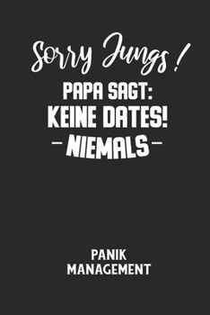 Sorry Jungs! Papa Sagt: KEINE DATES! NIEMALS - Panik Management: Arbeitsbuch, um seine Angst oder Panik zu verstehen und in den Griff zu bekom