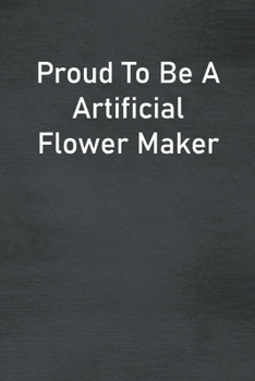 Paperback Proud To Be A Artificial Flower Maker: Lined Notebook For Men, Women And Co Workers Book