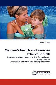 Women's health and exercise after childbirth: Strategies to support physical activity for mothers of young children: perspectives of women and health professionals