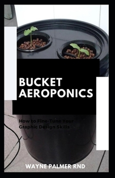 Paperback Bucket Aeroponics: The Complete Guide On Aeroponics And Bucket Aeroponics Farming To Help You Grow Your Fresh Indoor Vegetables Book