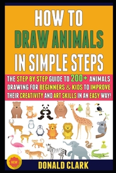 Paperback How To Draw Animals In Simple Steps: The Step By Step Guide To 200+ Animals Drawing For Beginners & Kids To Improve Their Creativity And Art Skills In Book