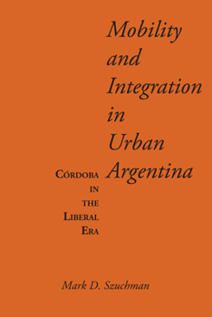 Paperback Mobility and Integration in Urban Argentina: Córdoba in the Liberal Era Book