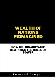 Wealth of Nations Reimagined, How Billionaires Are Rewriting the Rules of Power