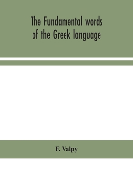 The Fundamental Words Of The Greek Language: Adapted To The Memory Of The Student By Means Of Derivations And Derivatives, Passages From The Classical Writers, And Other Associations