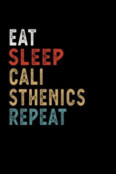 Eat Sleep Calisthenics Repeat Funny Sport Gift Idea: Lined Notebook / Journal Gift, 100 Pages, 6x9, Soft Cover, Matte Finish